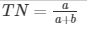 TN= \frac{a}{a+b} 
      